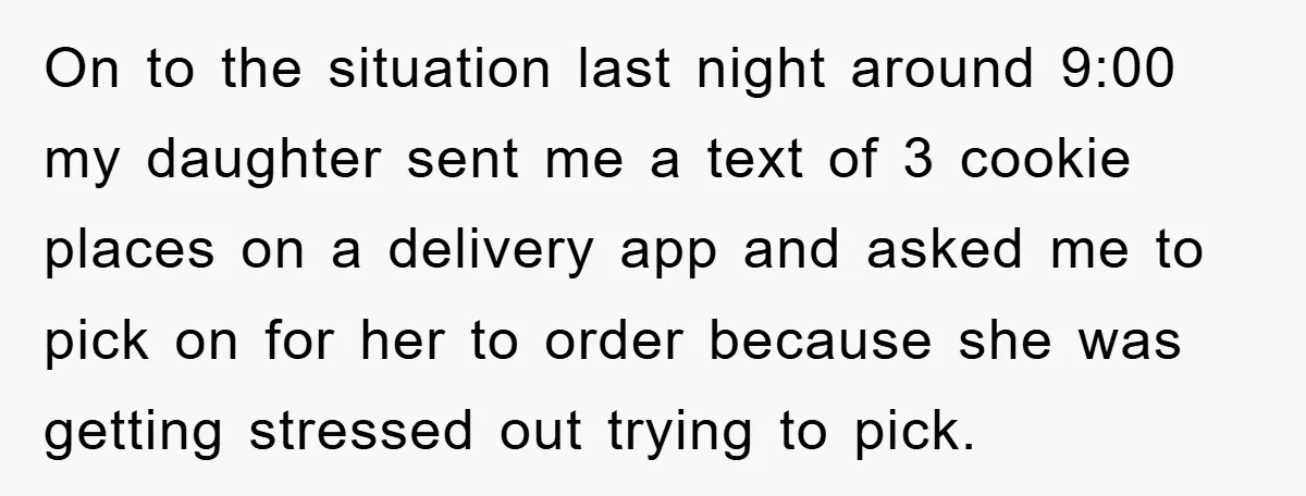 On to the situation last night around 9:00 my daughter sent me a text of 3 cookie places on a delivery app and asked me to pick on for her...