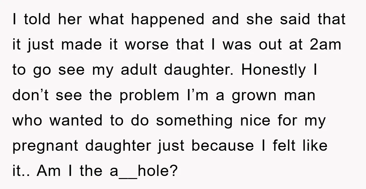 I told her what happened and she said that it just made it worse that I was out at 2am to go see my adult daughter. Honestly I don’t see...