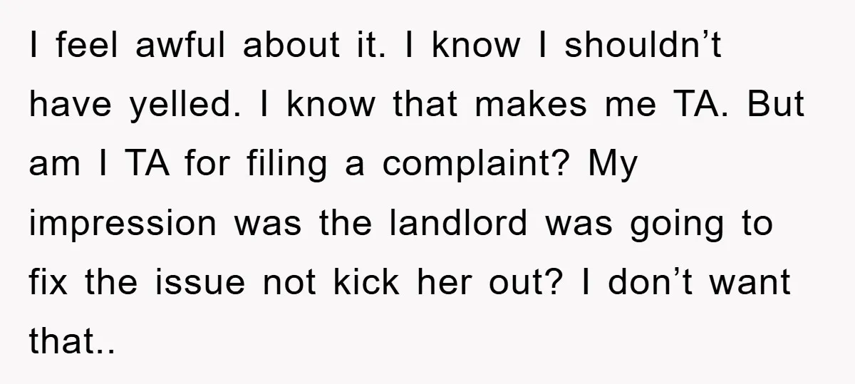 I feel awful about it. I know I shouldn’t have yelled. I know that makes me TA. But am I TA for filing a complaint? My impression was the landlord...