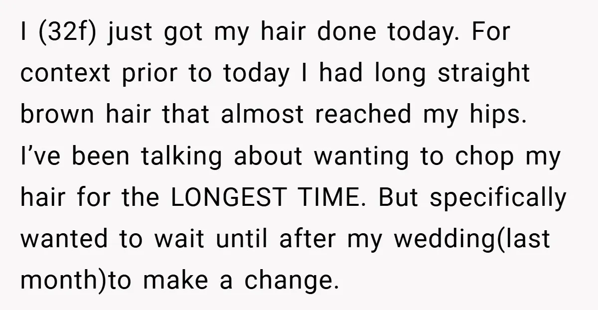 I (32f) just got my hair done today. For context prior to today I had long straight brown hair that almost reached my hips. I’ve been talking about wanting to...
