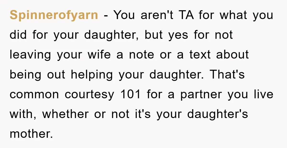 Spinnerofyarn − You aren't TA for what you did for your daughter, but yes for not leaving your wife a note or a text about being out helping your daughter....