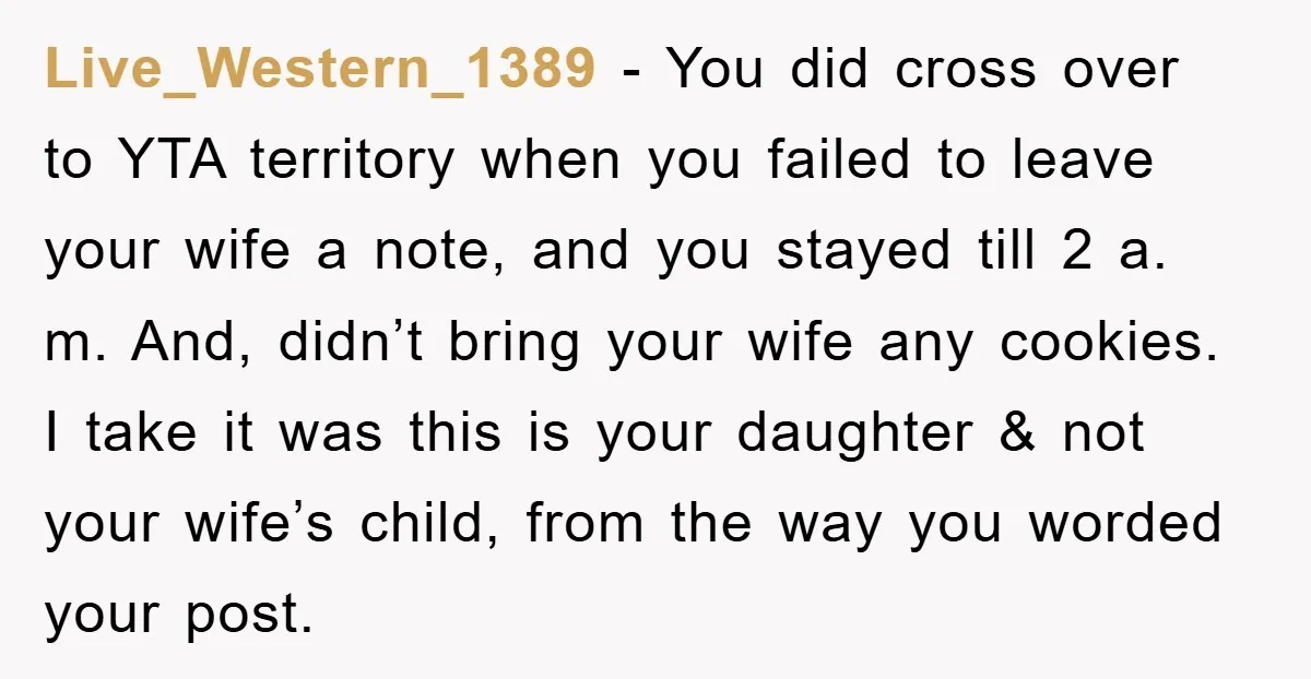 Live_Western_1389 − You did cross over to YTA territory when you failed to leave your wife a note, and you stayed till 2 a. m. And, didn’t bring your wife...