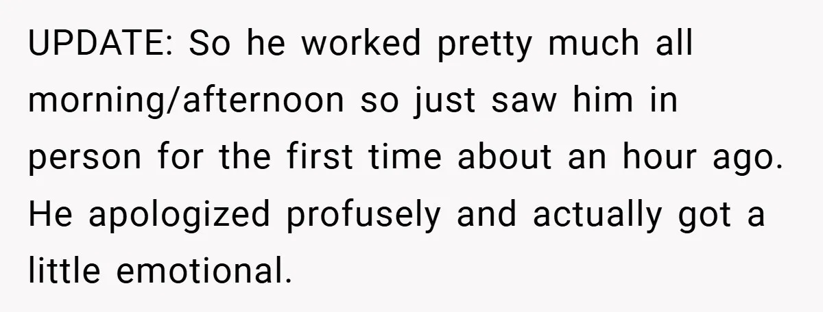 UPDATE: So he worked pretty much all morning/afternoon so just saw him in person for the first time about an hour ago. He apologized profusely and actually got a little...