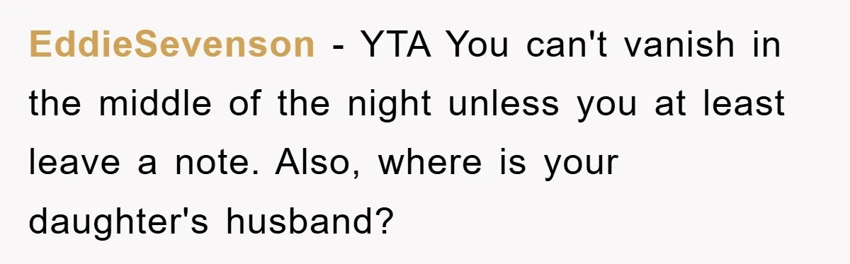 EddieSevenson − YTA You can't vanish in the middle of the night unless you at least leave a note. Also, where is your daughter's husband?