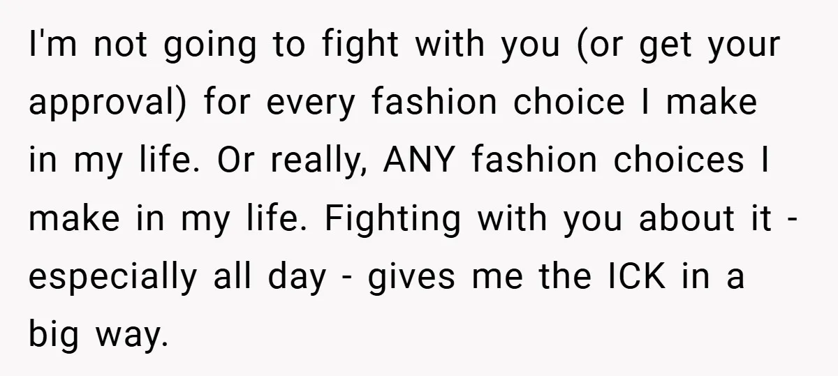 I'm not going to fight with you (or get your approval) for every fashion choice I make in my life. Or really, ANY fashion choices I make in my life....