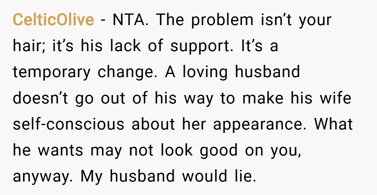 CelticOlive − NTA. The problem isn’t your hair; it’s his lack of support. It’s a temporary change. A loving husband doesn’t go out of his way to make his wife...