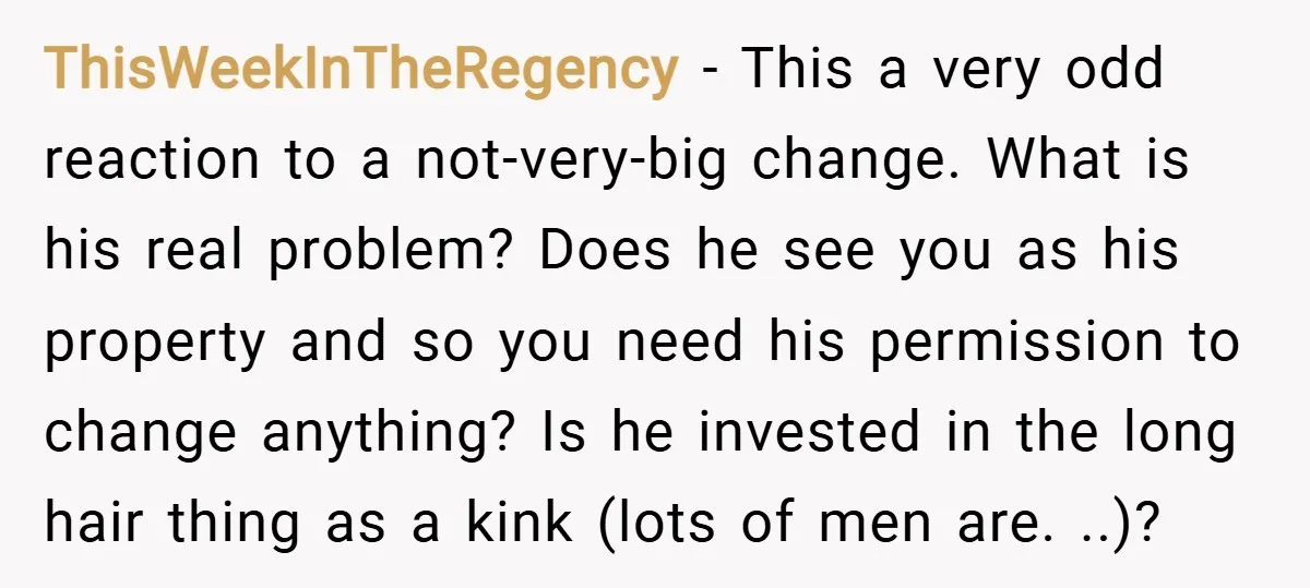 ThisWeekInTheRegency − This a very odd reaction to a not-very-big change. What is his real problem? Does he see you as his property and so you need his permission to...