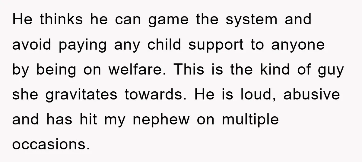 He thinks he can game the system and avoid paying any child support to anyone by being on welfare. This is the kind of guy she gravitates towards. He is...