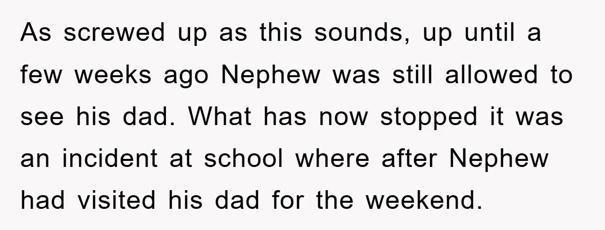 As screwed up as this sounds, up until a few weeks ago Nephew was still allowed to see his dad. What has now stopped it was an incident at school...