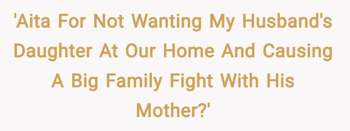 'AITA for not wanting my husband's daughter at our home and causing a big family fight with his mother?'
