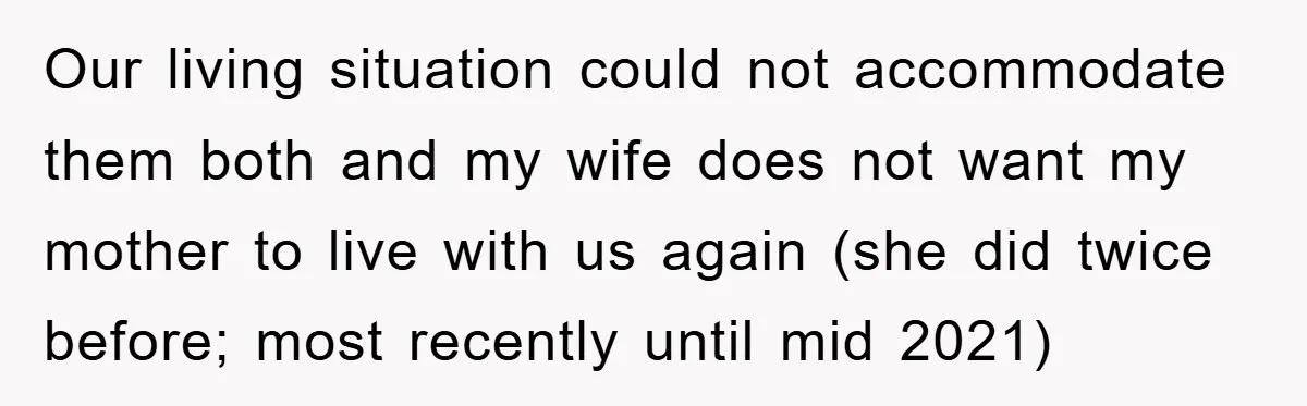 Our living situation could not accommodate them both and my wife does not want my mother to live with us again (she did twice before; most recently until mid 2021)