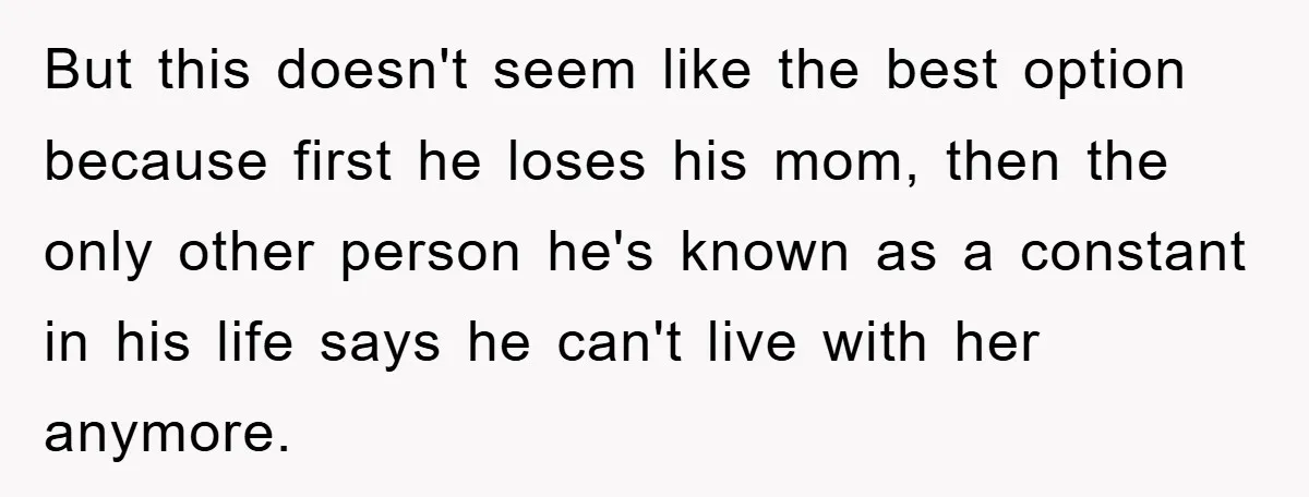 But this doesn't seem like the best option because first he loses his mom, then the only other person he's known as a constant in his life says he can't...