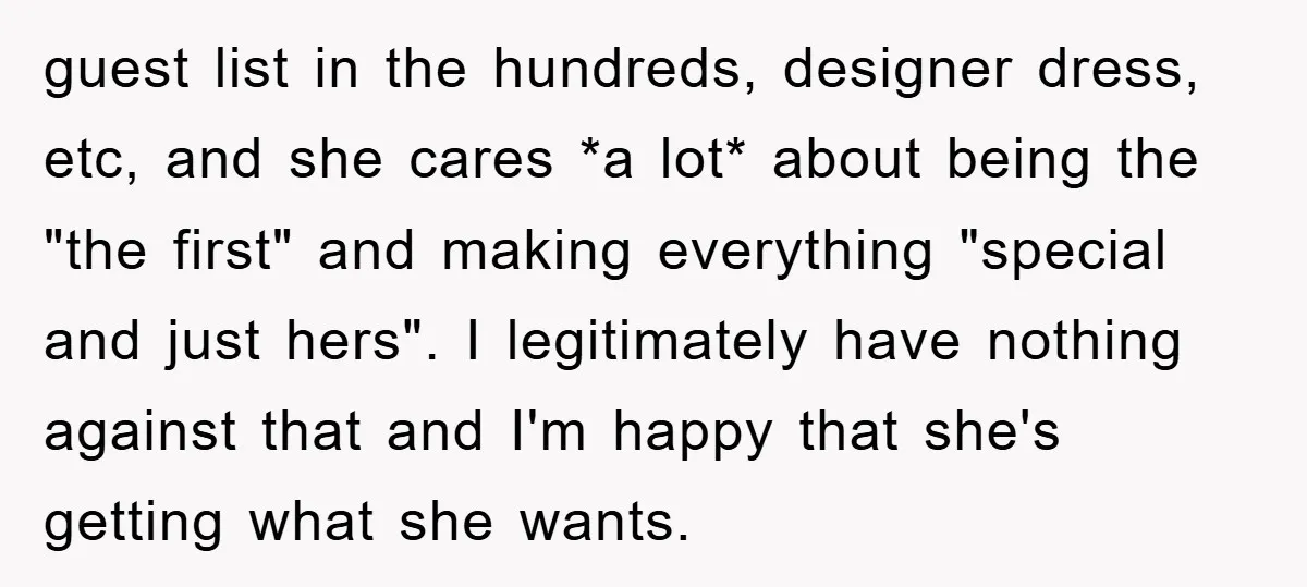 guest list in the hundreds, designer dress, etc, and she cares *a lot* about being the "the first" and making everything "special and just hers". I legitimately have nothing against...