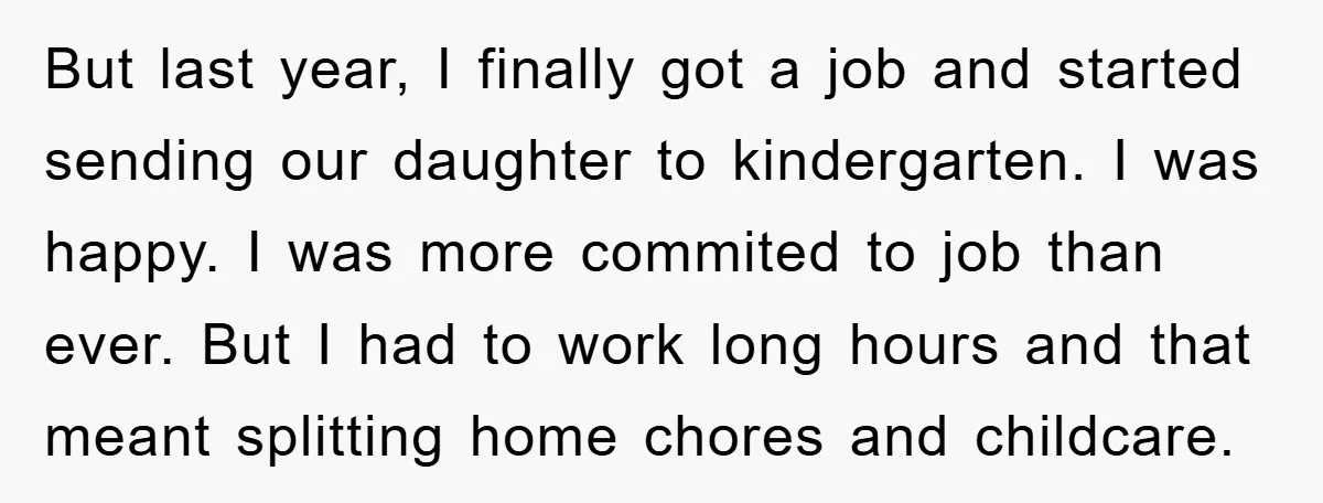 But last year, I finally got a job and started sending our daughter to kindergarten. I was happy. I was more commited to job than ever. But I had to...