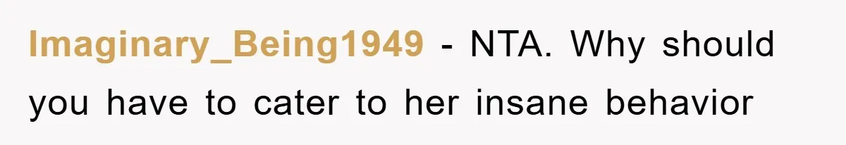Imaginary_Being1949 − NTA. Why should you have to cater to her insane behavior