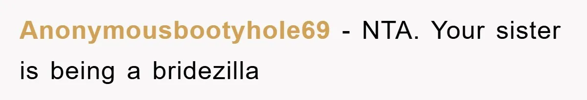Anonymousbootyhole69 − NTA. Your sister is being a bridezilla