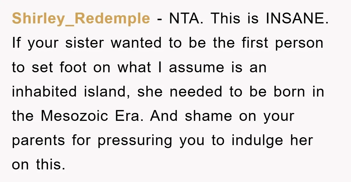 Shirley_Redemple − NTA. This is INSANE. If your sister wanted to be the first person to set foot on what I assume is an inhabited island, she needed to be...