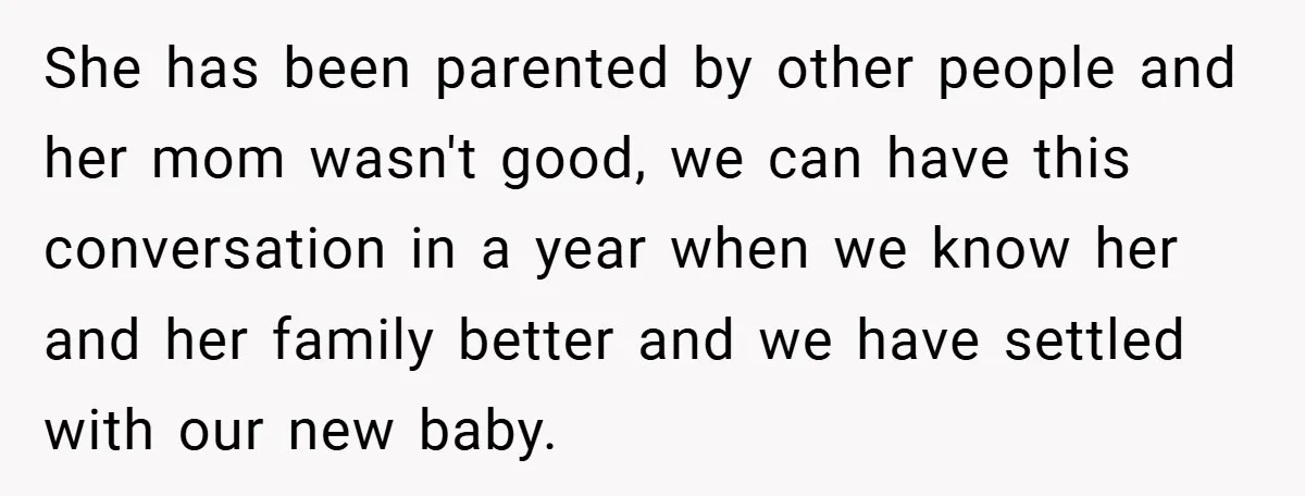 She has been parented by other people and her mom wasn't good, we can have this conversation in a year when we know her and her family better and we...