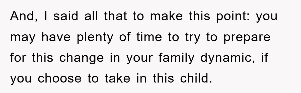 And, I said all that to make this point: you may have plenty of time to try to prepare for this change in your family dynamic, if you choose to...