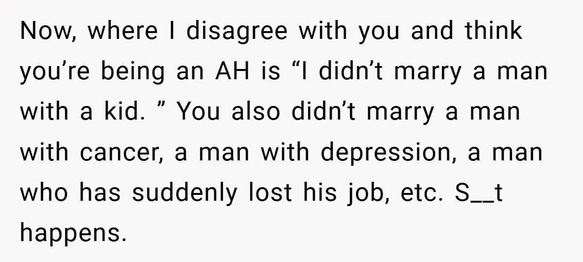 Now, where I disagree with you and think you’re being an AH is “I didn’t marry a man with a kid. ” You also didn’t marry a man with cancer,...