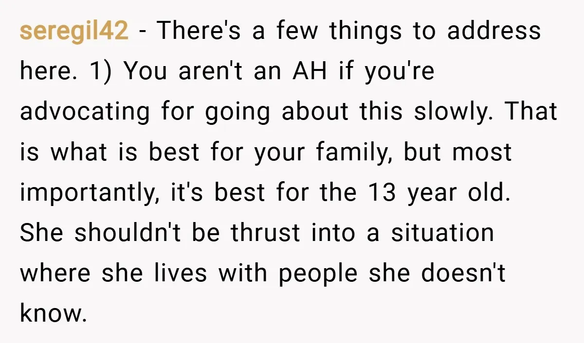 seregil42 − There's a few things to address here. 1) You aren't an AH if you're advocating for going about this slowly. That is what is best for your family,...