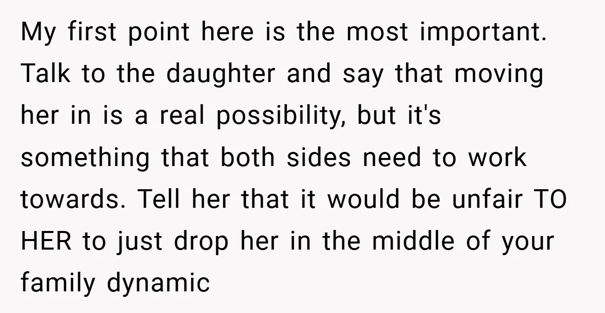 My first point here is the most important. Talk to the daughter and say that moving her in is a real possibility, but it's something that both sides need to...