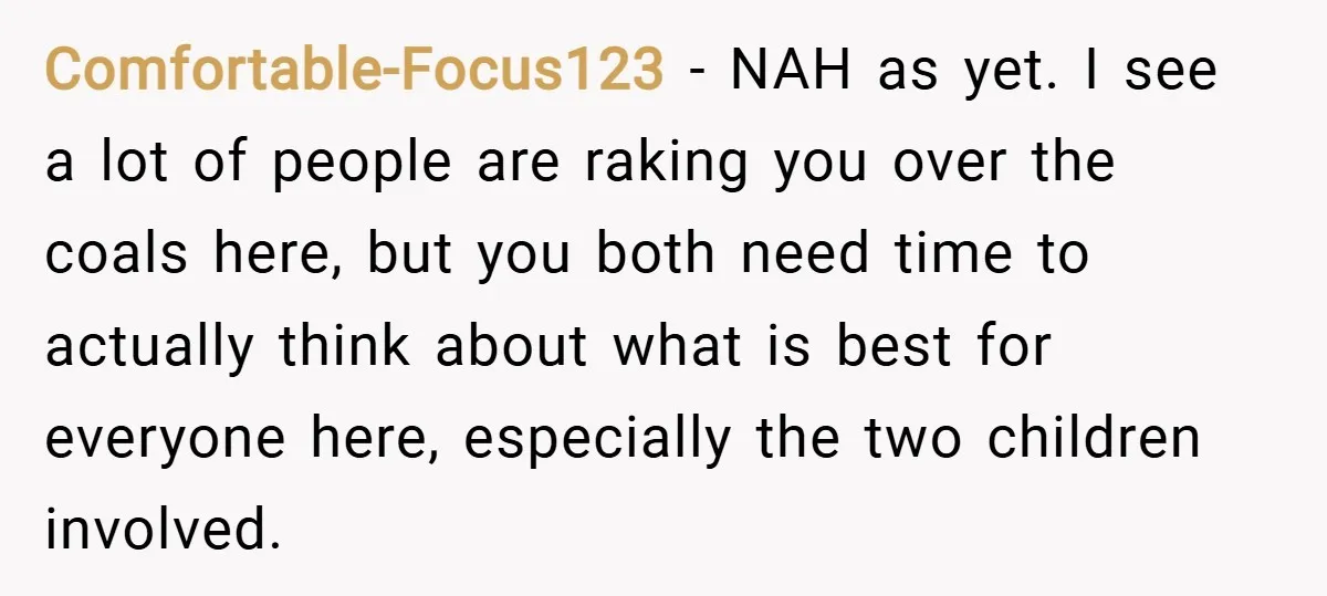 Comfortable-Focus123 − NAH as yet. I see a lot of people are raking you over the coals here, but you both need time to actually think about what is best...