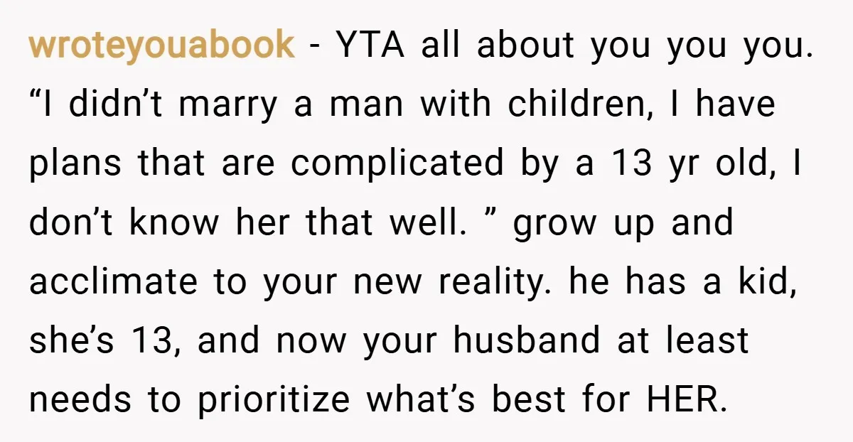 wroteyouabook − YTA all about you you you. “I didn’t marry a man with children, I have plans that are complicated by a 13 yr old, I don’t know her...
