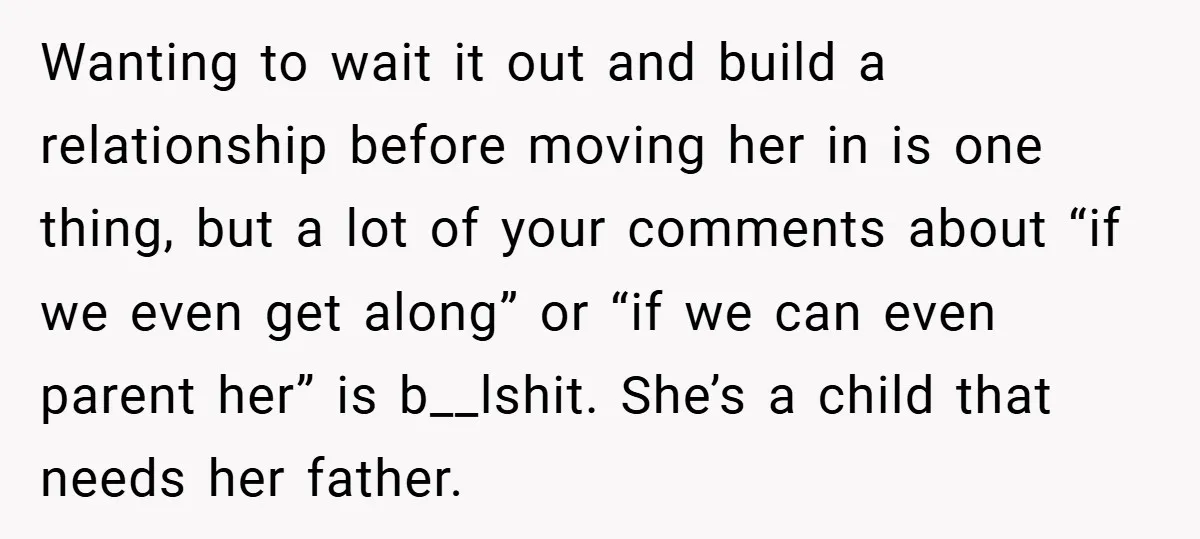 Wanting to wait it out and build a relationship before moving her in is one thing, but a lot of your comments about “if we even get along” or “if...