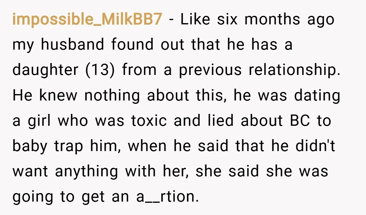 impossible_MilkBB7 − Like six months ago my husband found out that he has a daughter (13) from a previous relationship. He knew nothing about this, he was dating a girl...