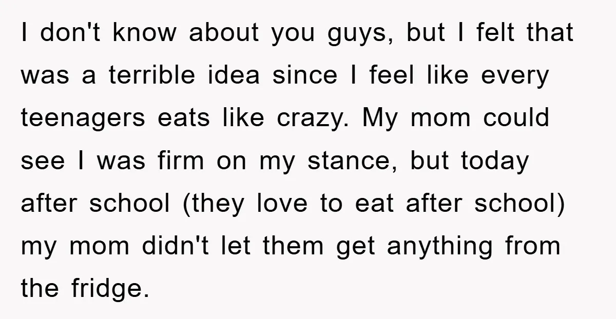 I don't know about you guys, but I felt that was a terrible idea since I feel like every teenagers eats like crazy. My mom could see I was firm...