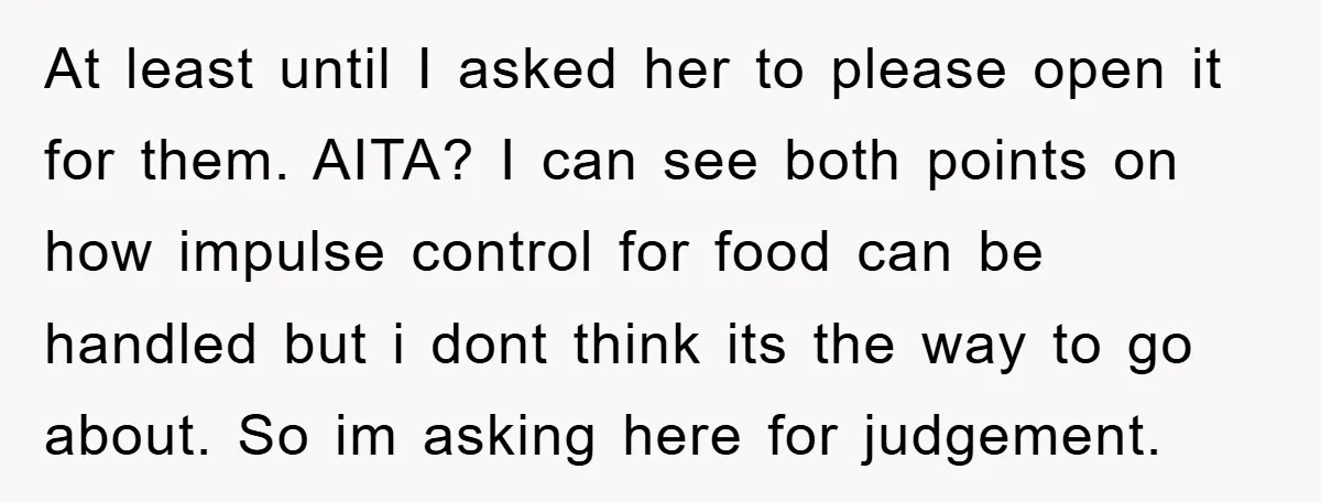 At least until I asked her to please open it for them. AITA? I can see both points on how impulse control for food can be handled but i dont...