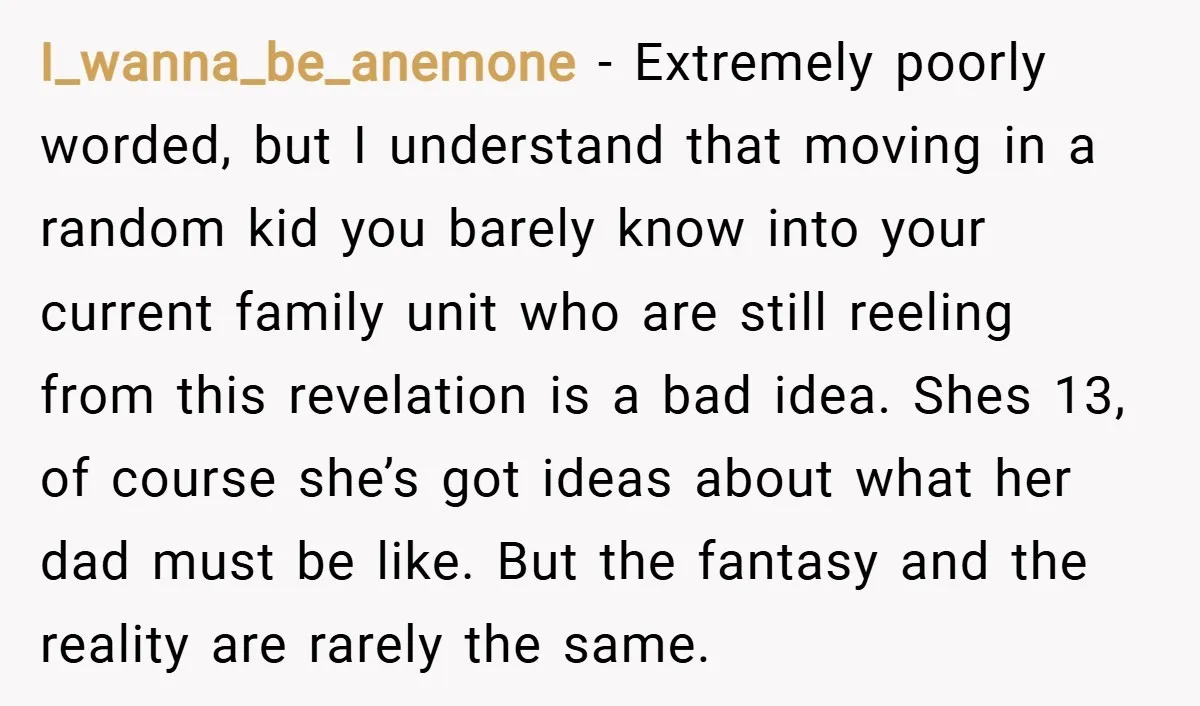 I_wanna_be_anemone − Extremely poorly worded, but I understand that moving in a random kid you barely know into your current family unit who are still reeling from this revelation is...