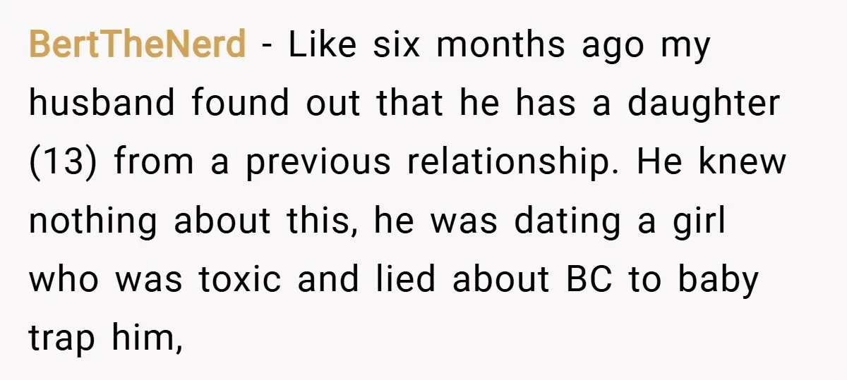BertTheNerd − Like six months ago my husband found out that he has a daughter (13) from a previous relationship. He knew nothing about this, he was dating a girl...