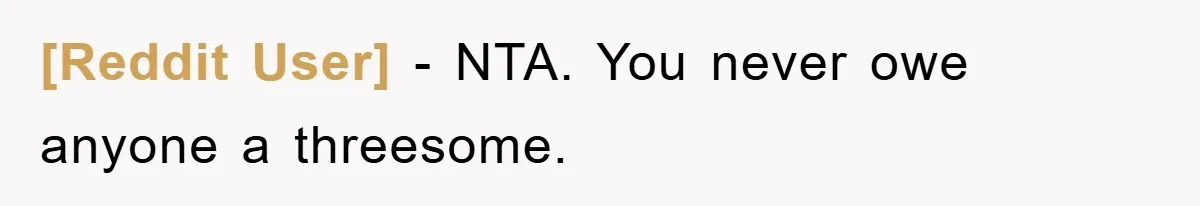 [Reddit User] − NTA. You never owe anyone a threesome.