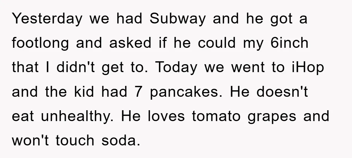 Yesterday we had Subway and he got a footlong and asked if he could my 6inch that I didn't get to. Today we went to iHop and the kid had...