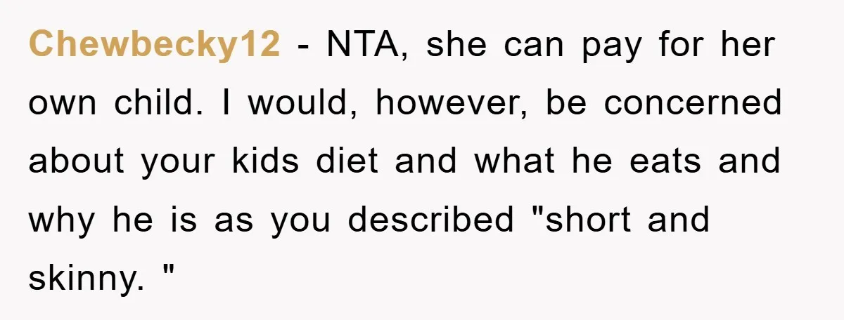 Chewbecky12 − NTA, she can pay for her own child. I would, however, be concerned about your kids diet and what he eats and why he is as you described...