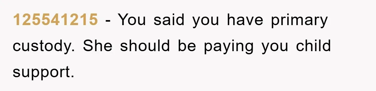 125541215 − You said you have primary custody. She should be paying you child support.