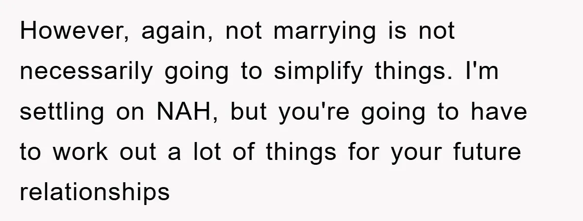 However, again, not marrying is not necessarily going to simplify things. I'm settling on NAH, but you're going to have to work out a lot of things for your future...