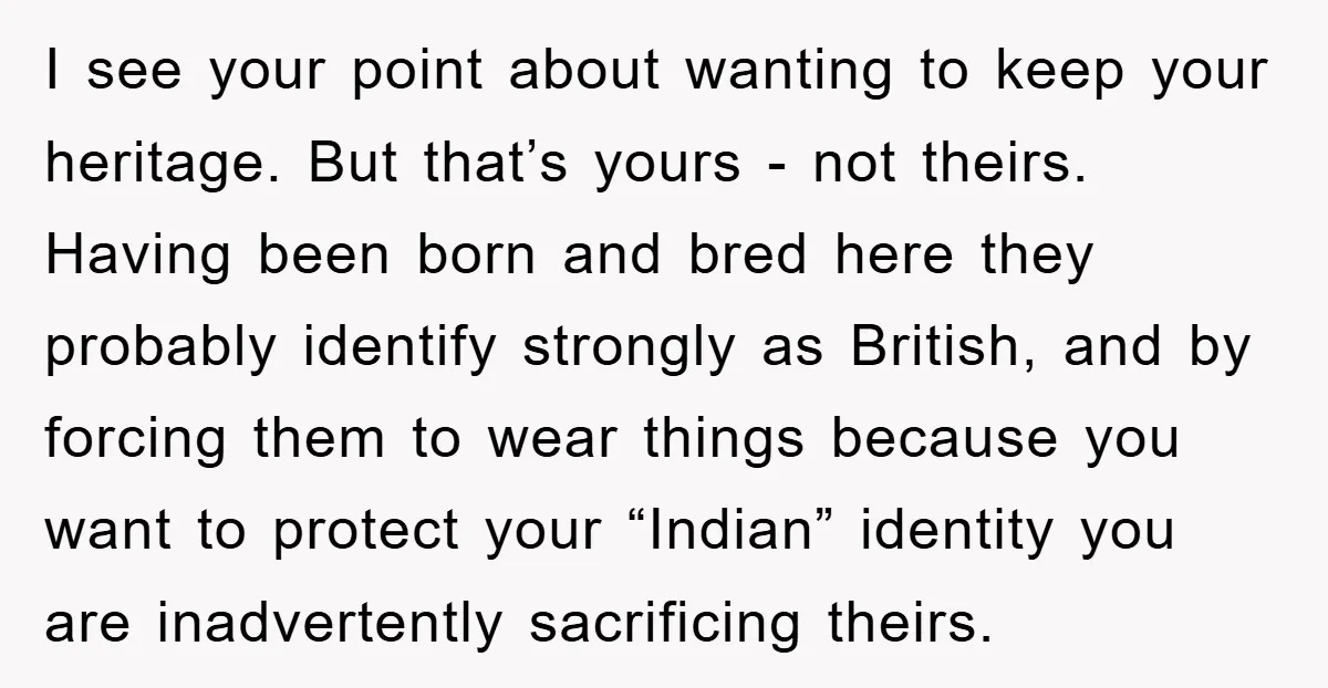 I see your point about wanting to keep your heritage. But that’s yours - not theirs. Having been born and bred here they probably identify strongly as British, and by...