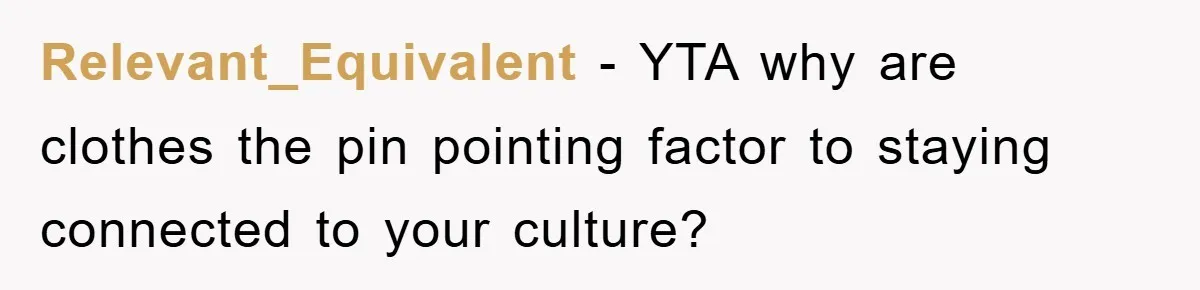 Relevant_Equivalent − YTA why are clothes the pin pointing factor to staying connected to your culture?