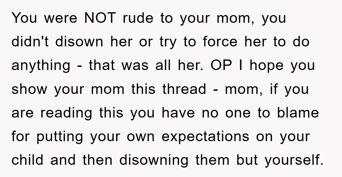 You were NOT rude to your mom, you didn't disown her or try to force her to do anything - that was all her. OP I hope you show your...