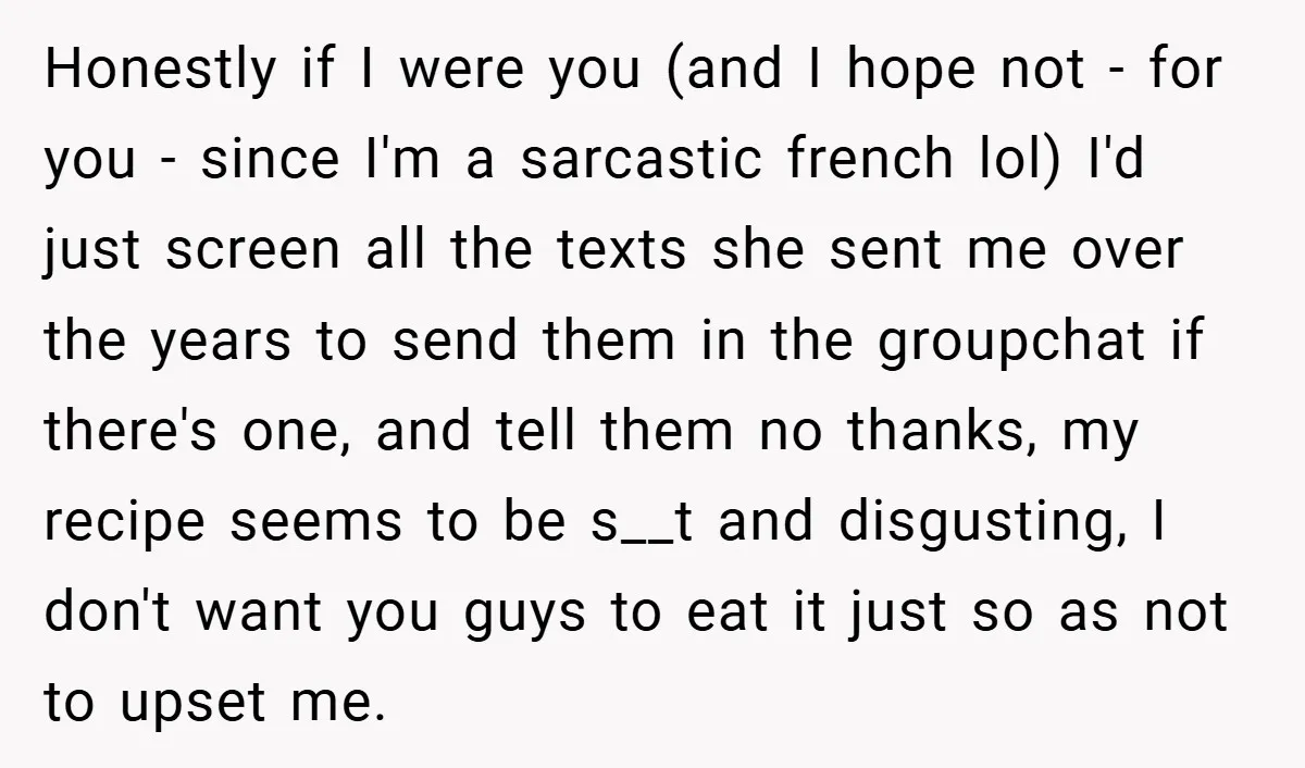 Honestly if I were you (and I hope not - for you - since I'm a sarcastic french lol) I'd just screen all the texts she sent me over the...