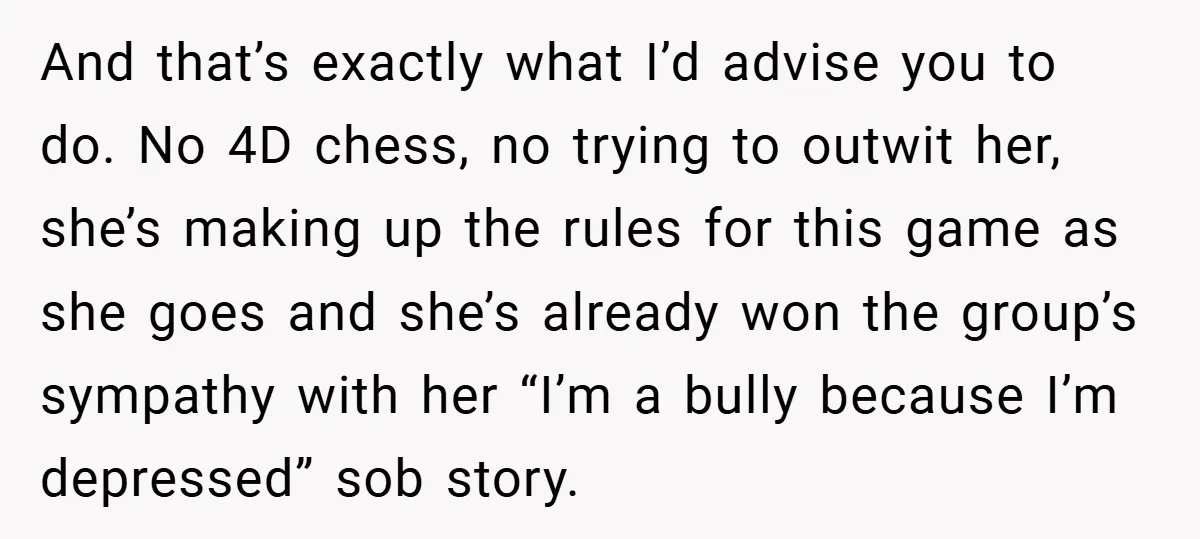 And that’s exactly what I’d advise you to do. No 4D chess, no trying to outwit her, she’s making up the rules for this game as she goes and she’s...