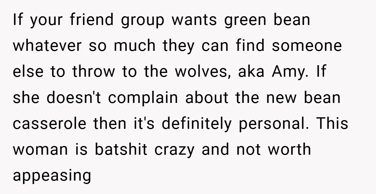 If your friend group wants green bean whatever so much they can find someone else to throw to the wolves, aka Amy. If she doesn't complain about the new bean...