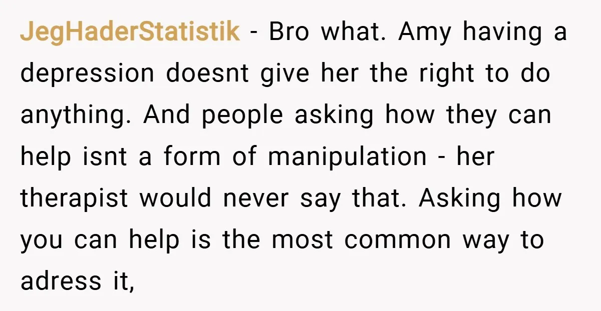 JegHaderStatistik − Bro what. Amy having a depression doesnt give her the right to do anything. And people asking how they can help isnt a form of manipulation - her...