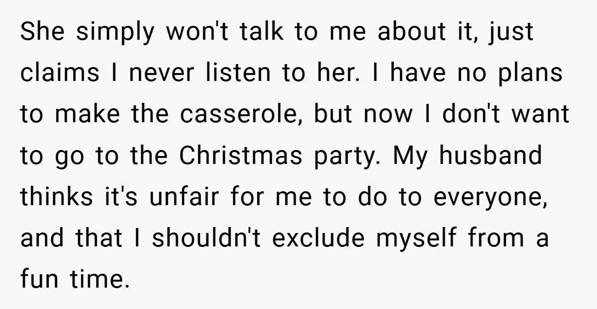 She simply won't talk to me about it, just claims I never listen to her. I have no plans to make the casserole, but now I don't want to go...
