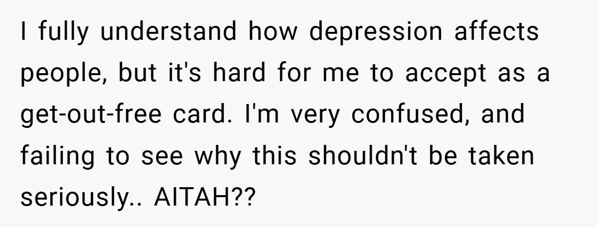 I fully understand how depression affects people, but it's hard for me to accept as a get-out-free card. I'm very confused, and failing to see why this shouldn't be taken...