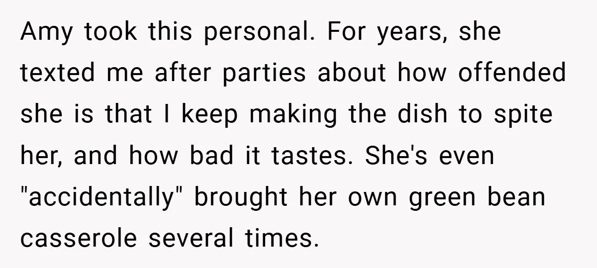 Amy took this personal. For years, she texted me after parties about how offended she is that I keep making the dish to spite her, and how bad it tastes....