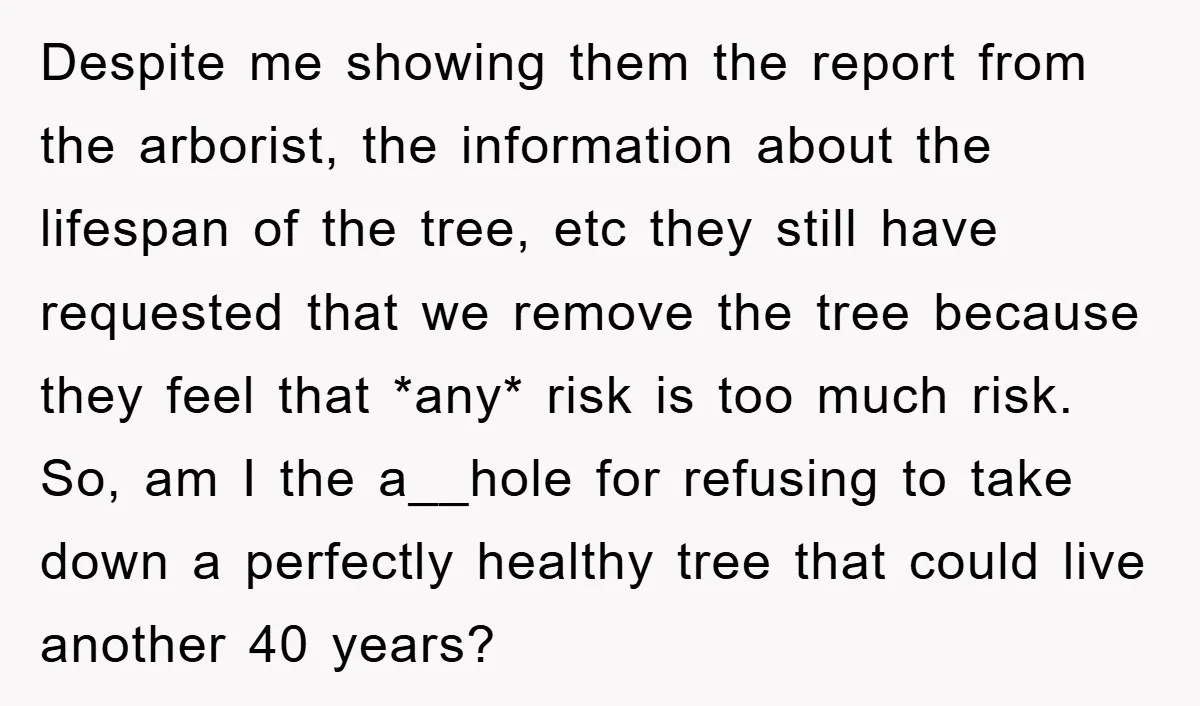 Despite me showing them the report from the arborist, the information about the lifespan of the tree, etc they still have requested that we remove the tree because they feel...